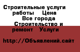 Строительные услуги,     .работы. › Цена ­ 1 - Все города Строительство и ремонт » Услуги   
